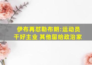 伊布再怼勒布朗:运动员干好主业 其他留给政治家